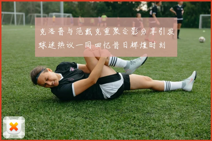 克洛普与范戴克重聚合影分享引发球迷热议一同回忆昔日辉煌时刻