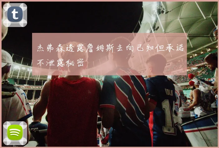 杰弗森透露詹姆斯去向已知但承诺不泄露秘密